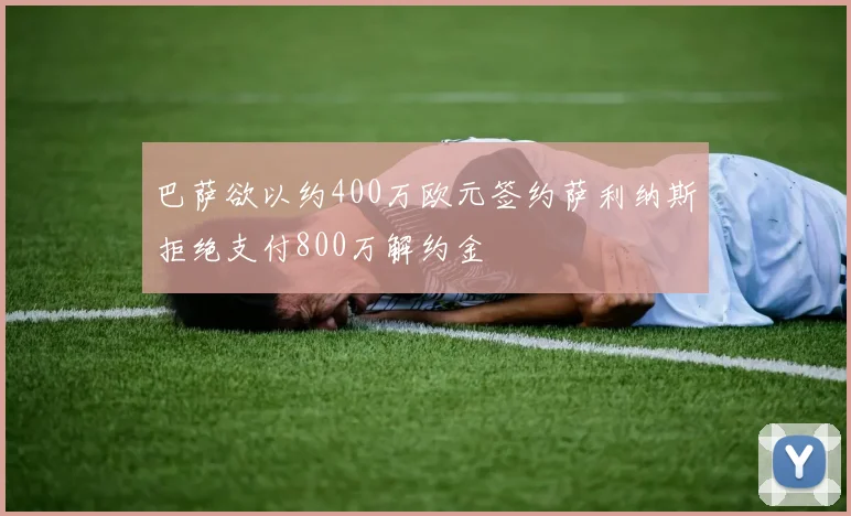 巴萨欲以约400万欧元签约萨利纳斯拒绝支付800万解约金