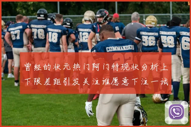 曾经的状元热门阿门特现状分析上下限差距引发关注谁愿意下注一试身手