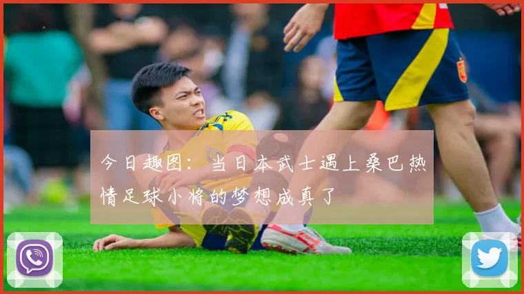 今日趣图：当日本武士遇上桑巴热情足球小将的梦想成真了