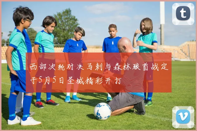 西部次轮对决马刺与森林狼首战定于5月5日圣城精彩开打