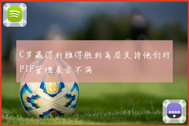 C罗赢得利雅得胜利高层支持他们对PIF管理表示不满