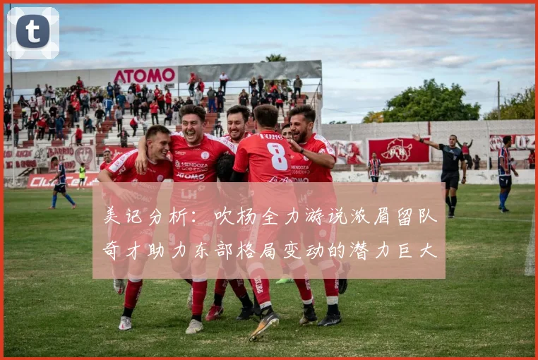 美记分析：吹杨全力游说浓眉留队奇才助力东部格局变动的潜力巨大