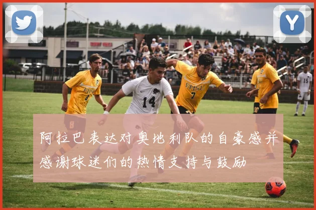 阿拉巴表达对奥地利队的自豪感并感谢球迷们的热情支持与鼓励