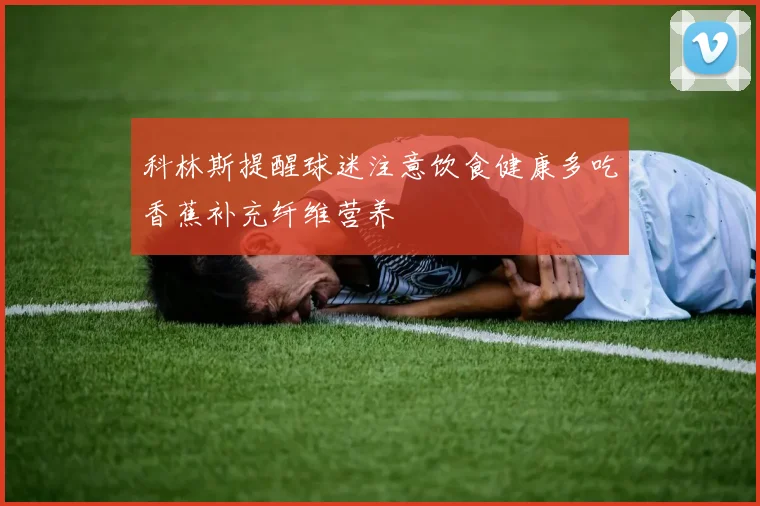 科林斯提醒球迷注意饮食健康多吃香蕉补充纤维营养